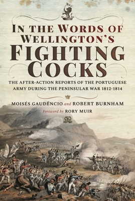 In the Words of Wellington's Fighting Cocks: The After-Action Reports of the Portuguese Army During the Peninsular War 1812-1814 Cover Image