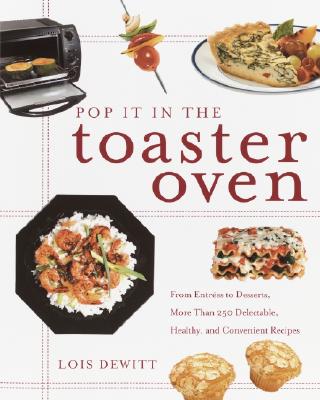 Pop It in the Toaster Oven: From Entrees to Desserts, More Than 250 Delectable, Healthy, and Convenient Recipes: A Cookbook Cover Image