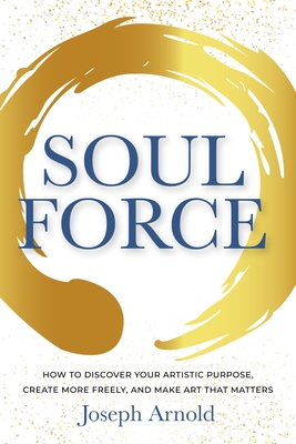 Soulforce: How to Discover Your Artistic Purpose, Create More Freely, and Make Art That Matters Cover Image