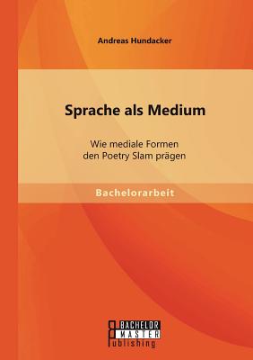 Sprache als Medium: Wie mediale Formen den Poetry Slam prägen By Andreas Hundacker Cover Image