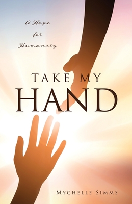 Take My Hand: A Hope for Humanity By Mychelle Simms Cover Image