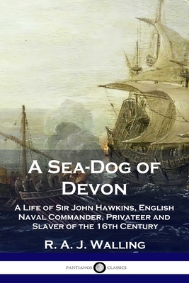 A Sea-Dog of Devon: A Life of Sir John Hawkins, English Naval Commander, Privateer and Slaver of the 16th Century By R. a. J. Walling Cover Image