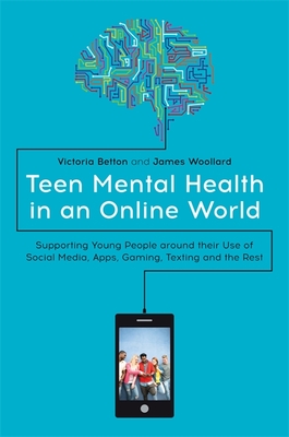 Teen Mental Health in an Online World: Supporting Young People Around Their Use of Social Media, Apps, Gaming, Texting and the Rest By Victoria Betton, James Woollard Cover Image