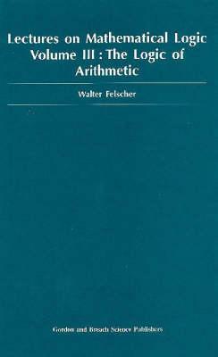 Logic of Arithmetic (Lectures on Mathematical Logic #3) By Walter Felscher Cover Image