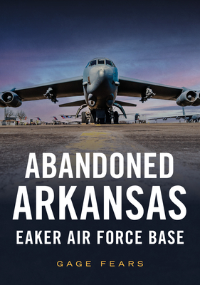 Abandoned Arkansas: Eaker Air Force Base (America Through Time) By Gage Fears Cover Image