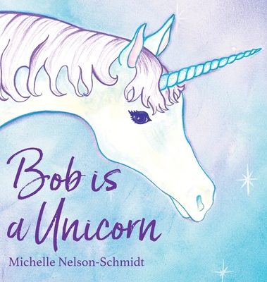 Bob is a Unicorn By Michelle Nelson-Schmidt Cover Image