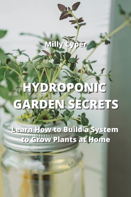 Hydroponic Garden Secrets: Learn How to Build a System to Grow Plants at Home Cover Image