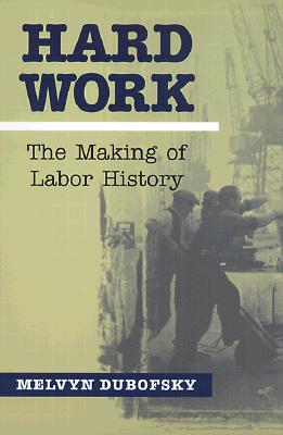 Hard Work: The Making of Labor History (Working Class in American History) Cover Image