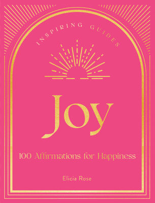 Joy: 100 Affirmations for Happiness (Inspiring Guides #1) By Elicia Rose Trewick Cover Image