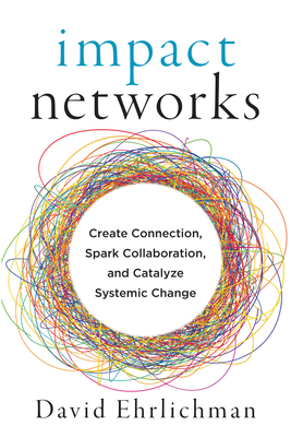 Impact Networks: Create Connection, Spark Collaboration, and Catalyze Systemic Change Cover Image