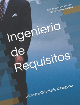 Ingeniería de Requisitos: Software Orientado al Negocio By Carlos Eduardo Vazquez, Guilherme Siqueira Simões Cover Image