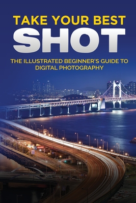 Take your Best Shot: The Illustrated Beginner's Guide to Digital Photography Cover Image