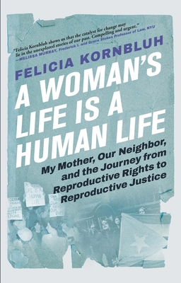 A Woman's Life Is a Human Life: My Mother, Our Neighbor, and the Journey from Reproductive Rights to Reproductive Justice cover