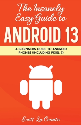 The Insanely Easy Guide to Android 13: A Beginner's Guide to Android Phones (Including Pixel 7) Cover Image