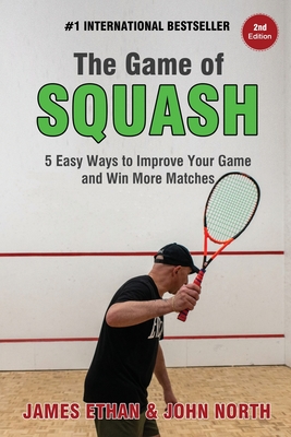 The Game of Squash: 5 Easy Ways to Improve Your Game and Win More Matches