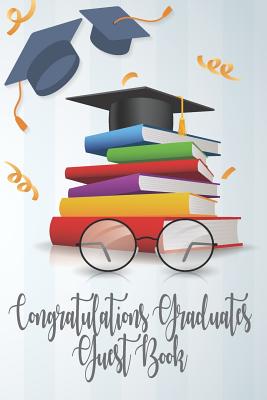 Congratulations Graduates Guest Book: 2019 Yearly Congratulatory Message Book For Best Wishes With Inspirational Quotes And Gift Log Memory Keeping Sc By Toress Delisio Cover Image