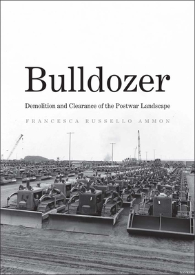 Bulldozer: Demolition and Clearance of the Postwar Landscape By Francesca Russello Ammon Cover Image