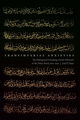 Transimperial Anxieties: The Making and Unmaking of Arab Ottomans in São Paulo, Brazil, 1850–1940 By José D. Najar Cover Image