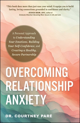 Overcoming Relationship Anxiety: A Personal Approach to Understanding Your Emotions, Building Your Self-Confidence, and Creating a Healthy, Secure Partnership By Dr. Courtney Paré Cover Image