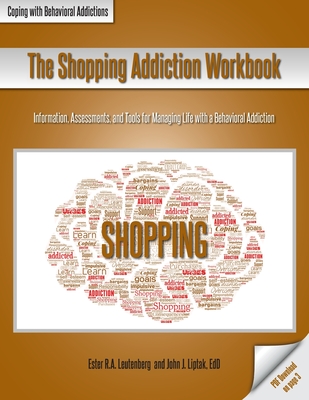 The Shopping Addiction Workbook: Information, Assessments, and Tools for Managing Life with a Behavioral Addiction By Ester R. a. Leutenberg, John J. Liptak Cover Image