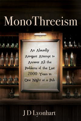 Monothreeism: An Absurdly Arrogant Attempt to Answer All the Problems of the Last 2000 Years in One Night at a Pub By Jd Lyonhart Cover Image