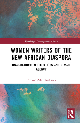 Women Writers of the New African Diaspora: Transnational Negotiations and Female Agency (Routledge Contemporary Africa)
