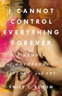 I Cannot Control Everything Forever: A Memoir of Motherhood, Science, and Art Cover Image