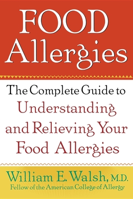 Food Allergies: The Complete Guide to Understanding and Relieving Your Food Allergies By William E. Walsh Cover Image