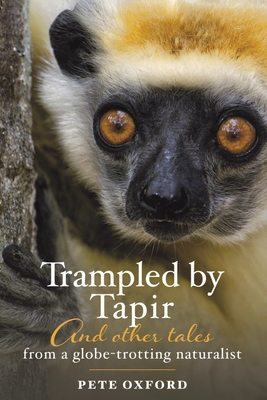 Trampled by Tapir and Other Tales from a Globe-Trotting Naturalist By Pete Oxford Cover Image