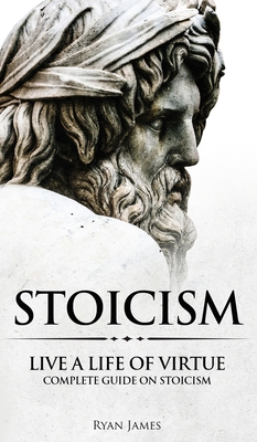 Stoicism: Live a Life of Virtue - Complete Guide on Stoicism (Stoicism Series) (Volume 3) Cover Image
