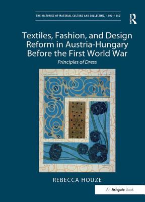 Textiles, Fashion, and Design Reform in Austria-Hungary Before the First World War: Principles of Dress (Histories of Material Culture and Collecting) Cover Image