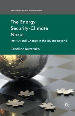 The Energy Security-Climate Nexus: Institutional Change in the UK and Beyond (International Political Economy) By C. Kuzemko Cover Image