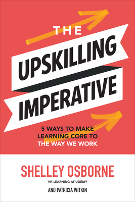 The Upskilling Imperative: 5 Ways to Make Learning Core to the Way We Work Cover Image