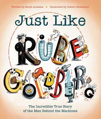 Just Like Rube Goldberg: The Incredible True Story of the Man Behind the Machines By Sarah Aronson, Robert Neubecker (Illustrator) Cover Image