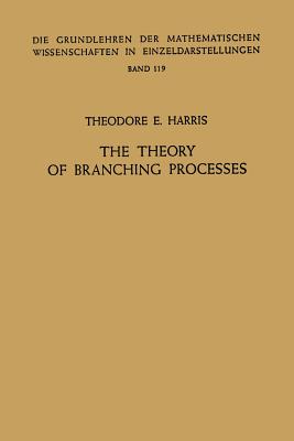 The Theory of Branching Processes (Grundlehren Der Mathematischen Wissenschaften #119)