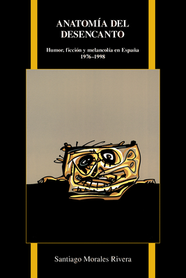 Anatomía del Desencanto: Humor, Ficción Y Melancolía En España (1976-1998) (Purdue Studies in Romance Literatures #69) By Santiago Morales Rivera Cover Image