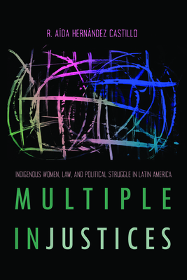 Multiple InJustices: Indigenous Women, Law, and Political Struggle in Latin America (Critical Issues in Indigenous Studies)