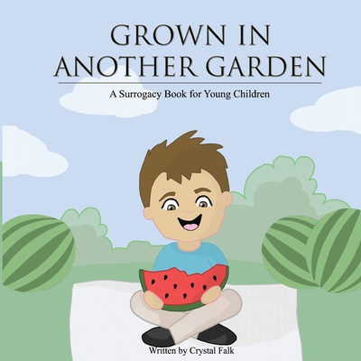 A Surrogacy Book for Young Children: Grown in Another Garden By Crystal Falk Cover Image