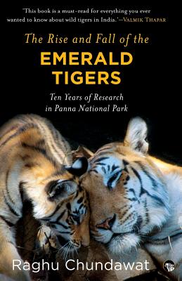 The Rise and Fall of the Emerald Tigers: Ten Years of Research in Panna National Park By Raghu Chundawat Cover Image