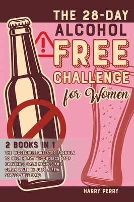 The 28-Day Alcohol-Free Challenge for Women [2 in 1]: The Incredible One-Step Formula to Help Heavy Alcoholics Stop Cravings, Calm Nerves and Clean Li Cover Image