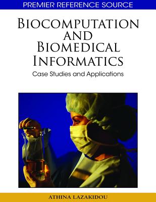 Biocomputation and Bioinformatics: Case Studies and Applications (Premier Reference Source) By Athina A. Lazakidou (Editor) Cover Image