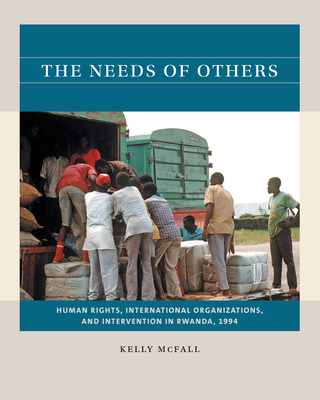 The Needs of Others: Human Rights, International Organizations, and Intervention in Rwanda, 1994 By Kelly McFall Cover Image