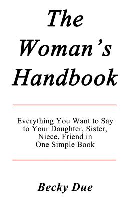 Cover for The Woman's Handbook: Everything You Want to Say to Your Daughter, Sister, Niece, Friend in One Simple Book.