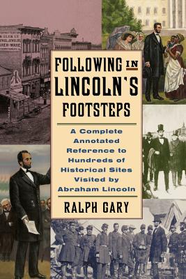 Following in Lincoln's Footsteps: A Complete Annotated Reference to Hundreds of Historical Sites Visited by Abraham Lincoln By Ralph V. Gary Cover Image