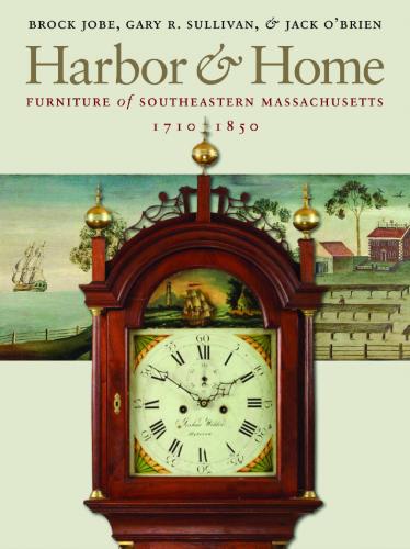 Harbor & Home: Furniture of Southeastern Massachusetts, 1710–1850 By Brock Jobe, Gary R. Sullivan, Jack O’Brien Cover Image