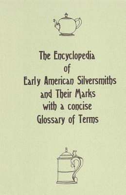 The Encyclopedia of Early American Silversmiths and Their Marks with a concise Glossary of Terms: Revised and Edited by Rita R. Benson Cover Image