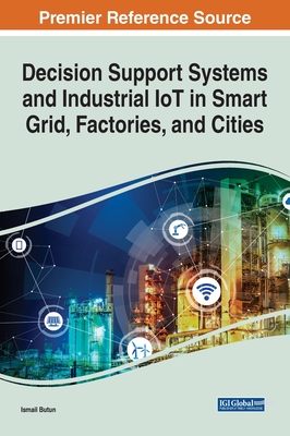 Decision Support Systems and Industrial IoT in Smart Grid, Factories, and Cities By Ismail Butun (Editor) Cover Image