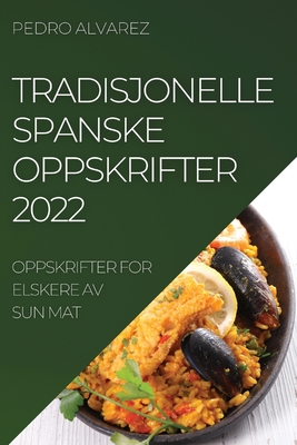 Tradisjonelle Spanske Oppskrifter 2022: Oppskrifter for Elskere AV Sun Mat By Pedro Alvarez Cover Image