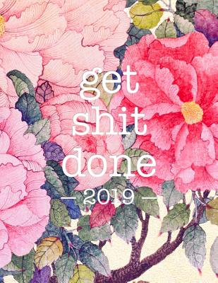 Get Shit Done 2019: Floral Print - 8.5 X 11 in - 2019 Organizer with Bonus Dotted Grid Pages + Inspirational Quotes + To-Do Lists - Motiva Cover Image