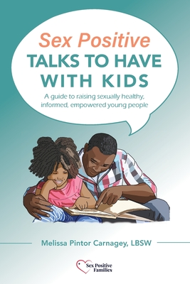 Sex Positive Talks to Have With Kids: A guide to raising sexually healthy, informed, empowered young people By Melissa P. Carnagey Cover Image